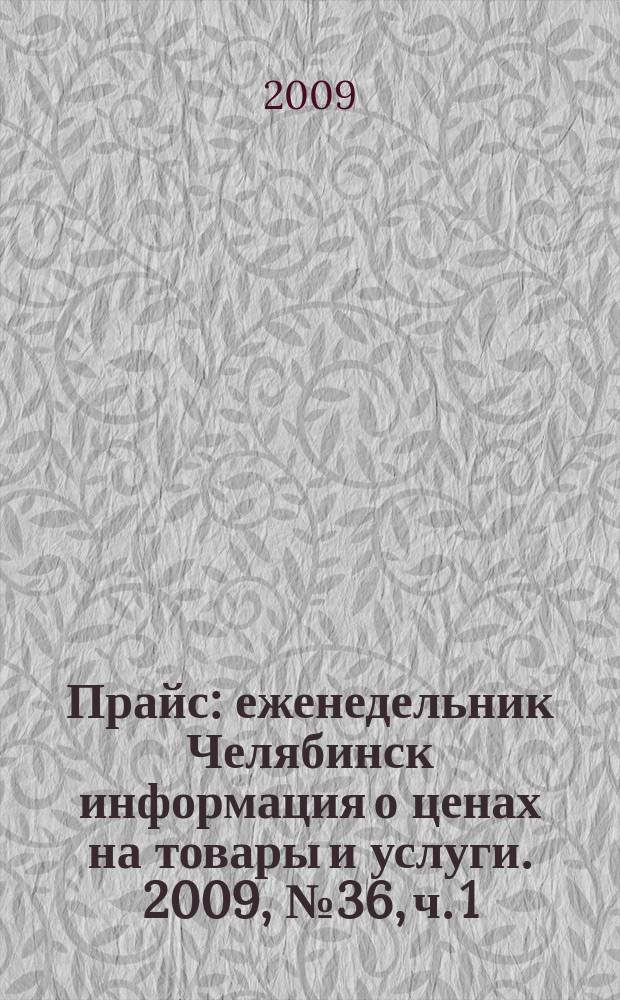 Прайс : еженедельник Челябинск информация о ценах на товары и услуги. 2009, № 36, ч. 1 (736)