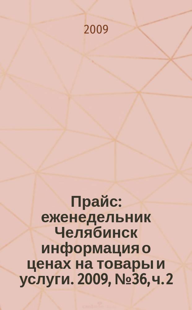 Прайс : еженедельник Челябинск информация о ценах на товары и услуги. 2009, № 36, ч. 2 (736)