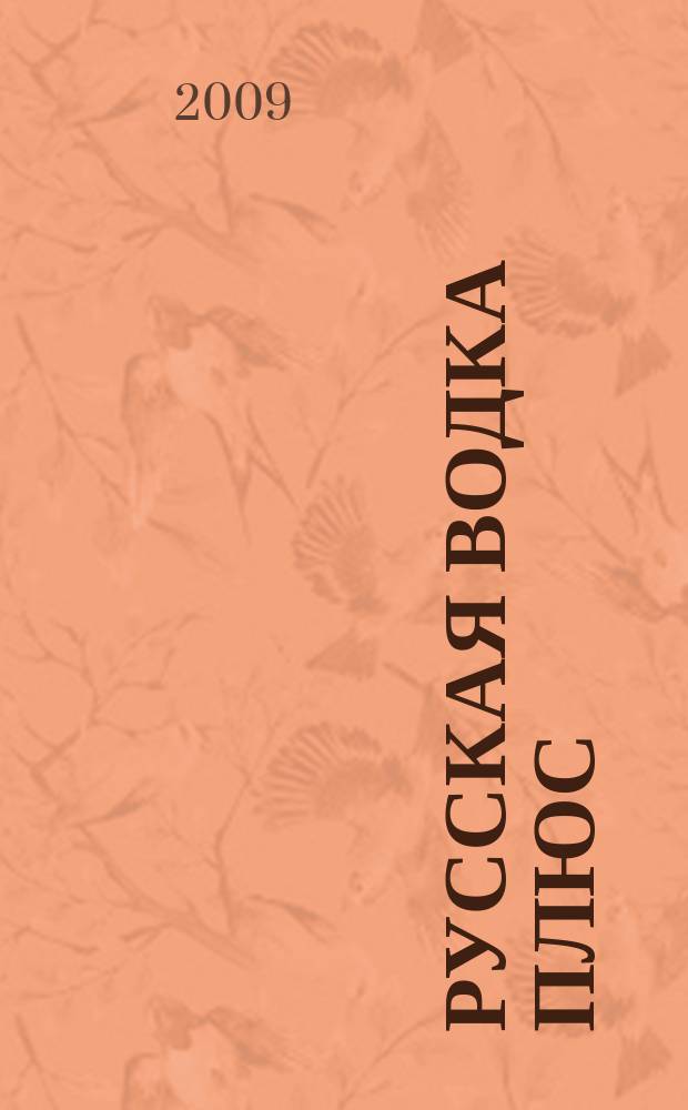 Русская водка плюс : Журн. проф. винокуров и винолюбов. 2009, № 4