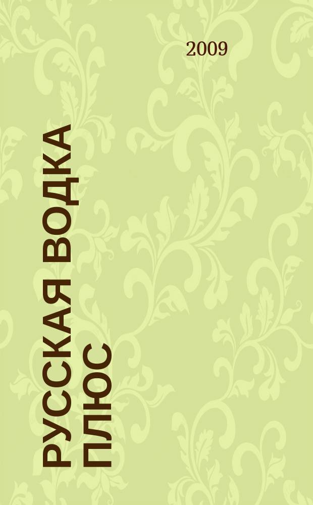 Русская водка плюс : Журн. проф. винокуров и винолюбов. 2009, № 1/2