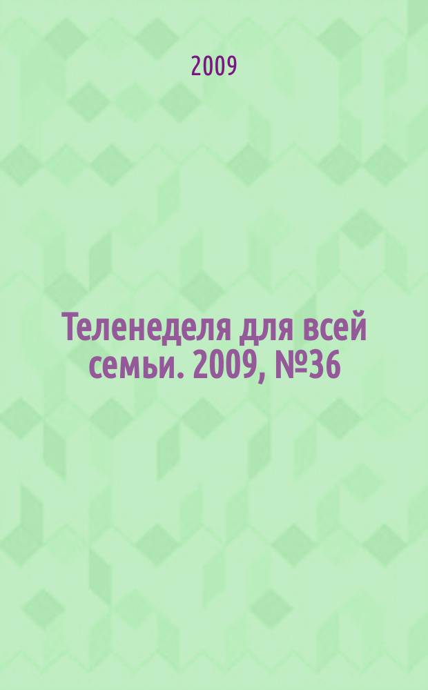 Теленеделя для всей семьи. 2009, № 36 (36)
