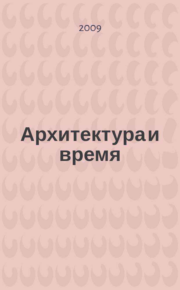 Архитектура и время : научно-аналитический и практический журнал. 2009, № 1