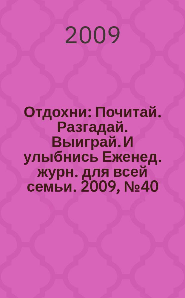 Отдохни : Почитай. Разгадай. Выиграй. И улыбнись Еженед. журн. для всей семьи. 2009, № 40