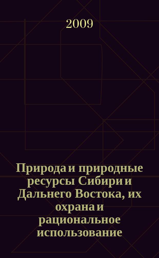Природа и природные ресурсы Сибири и Дальнего Востока, их охрана и рациональное использование : Текущий указ. лит. 2009, 4