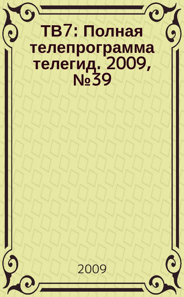 ТВ7 : Полная телепрограмма телегид. 2009, № 39