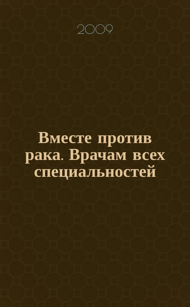 Вместе против рака. Врачам всех специальностей : ежеквартальный научно-практический журнал. 2009, № 1/2