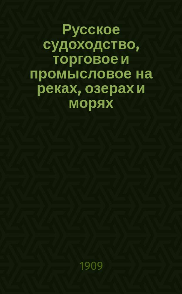 Русское судоходство, торговое и промысловое на реках, озерах и морях : Ежемес. журн. Г. 24 1909, № 12 (332)