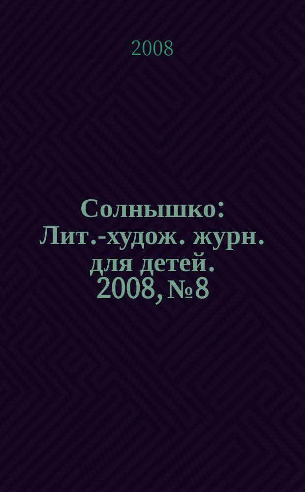 Солнышко : Лит.-худож. журн. для детей. 2008, № 8