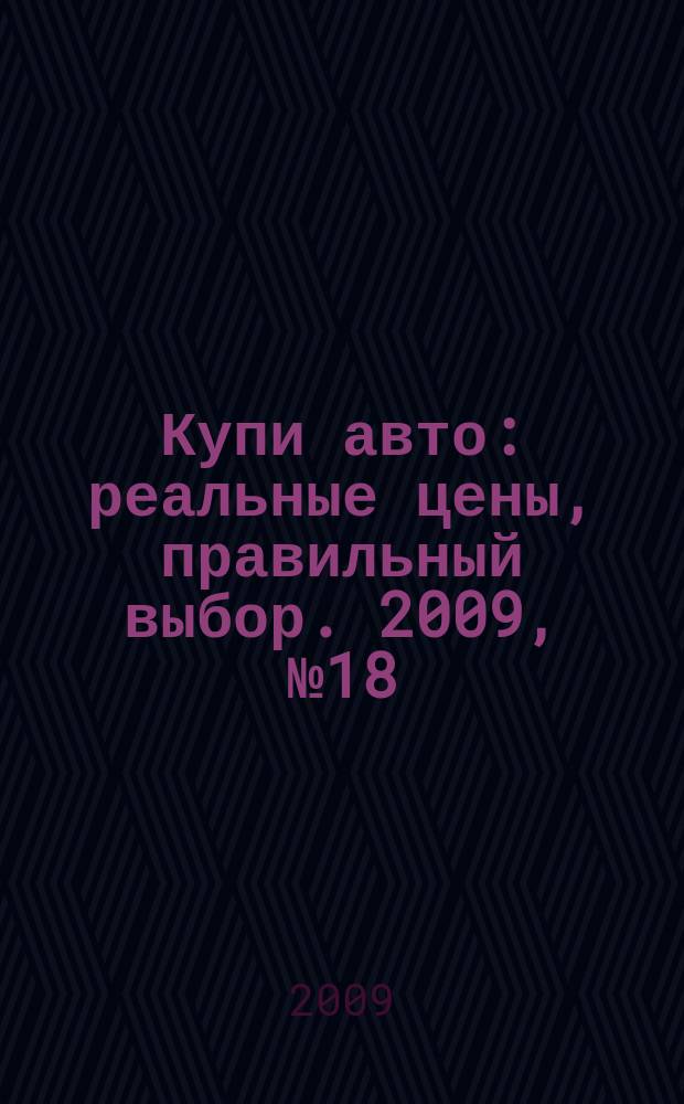 Купи авто : реальные цены, правильный выбор. 2009, № 18