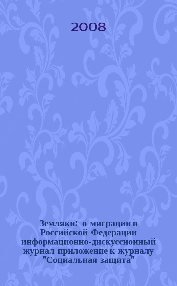 Земляки : о миграции в Российской Федерации информационно-дискуссионный журнал приложение к журналу "Социальная защита". 2008, № 8