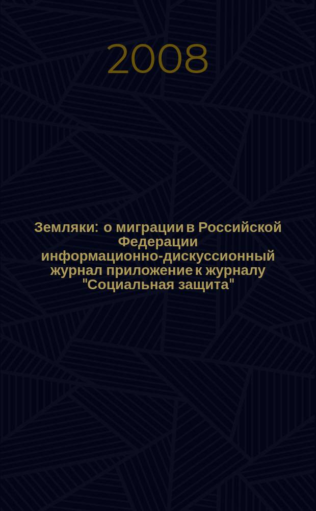 Земляки : о миграции в Российской Федерации информационно-дискуссионный журнал приложение к журналу "Социальная защита". 2008, № 5