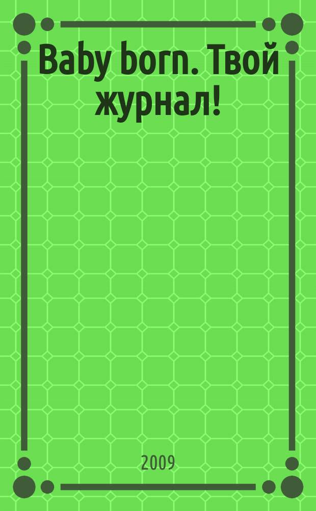 Baby born. Твой журнал ! : играем в дочки-матери журнал. 2009, № 5