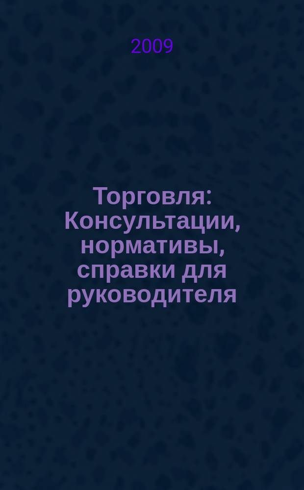 Торговля: Консультации, нормативы, справки для руководителя : Ежемес. журн. для руководителей торговли. 2009, № 10 (118)