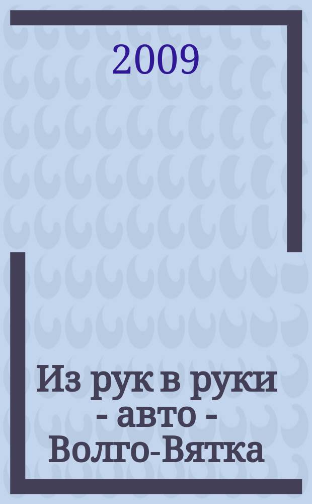 Из рук в руки - авто - Волго-Вятка : еженедельник фотообъявлений. 2009, № 36 (248)
