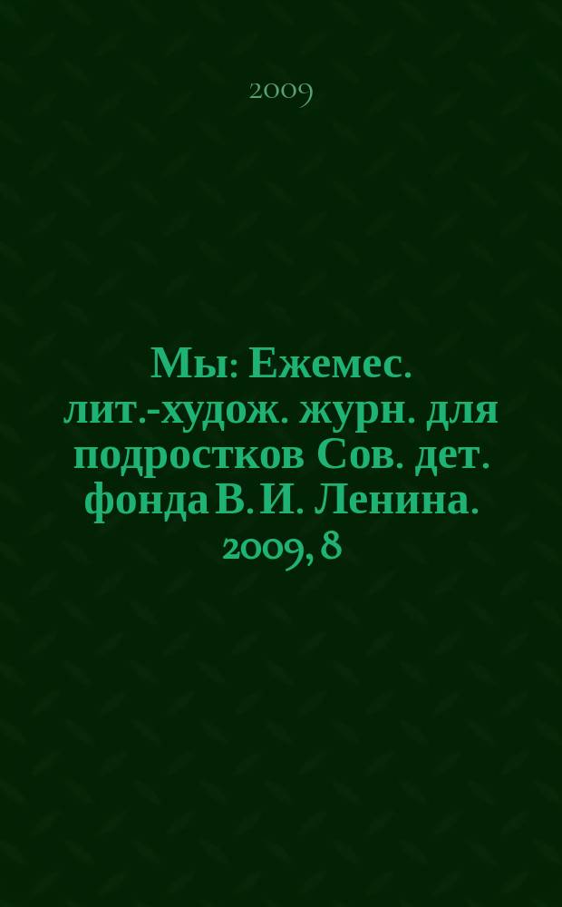 Мы : Ежемес. лит.-худож. журн. для подростков Сов. дет. фонда В. И. Ленина. 2009, 8