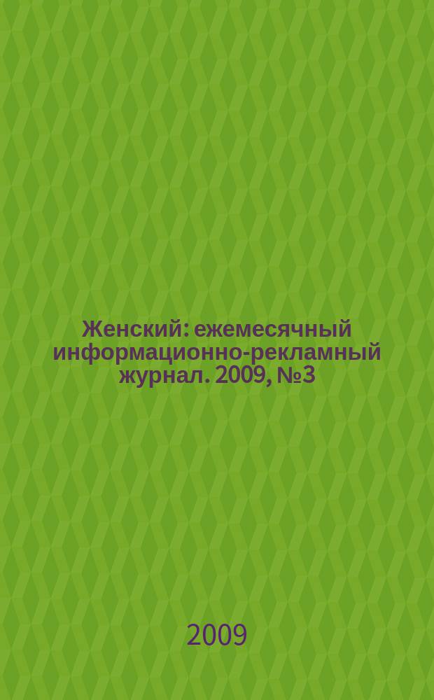 Женский : ежемесячный информационно-рекламный журнал. 2009, № 3 (3)