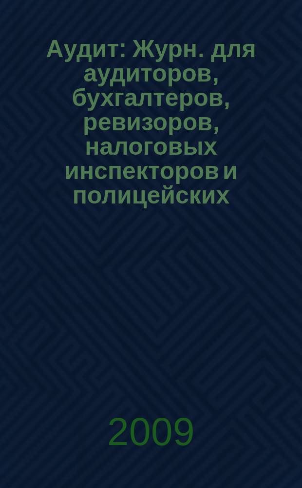 Аудит : Журн. для аудиторов, бухгалтеров, ревизоров, налоговых инспекторов и полицейских. 2009, № 9