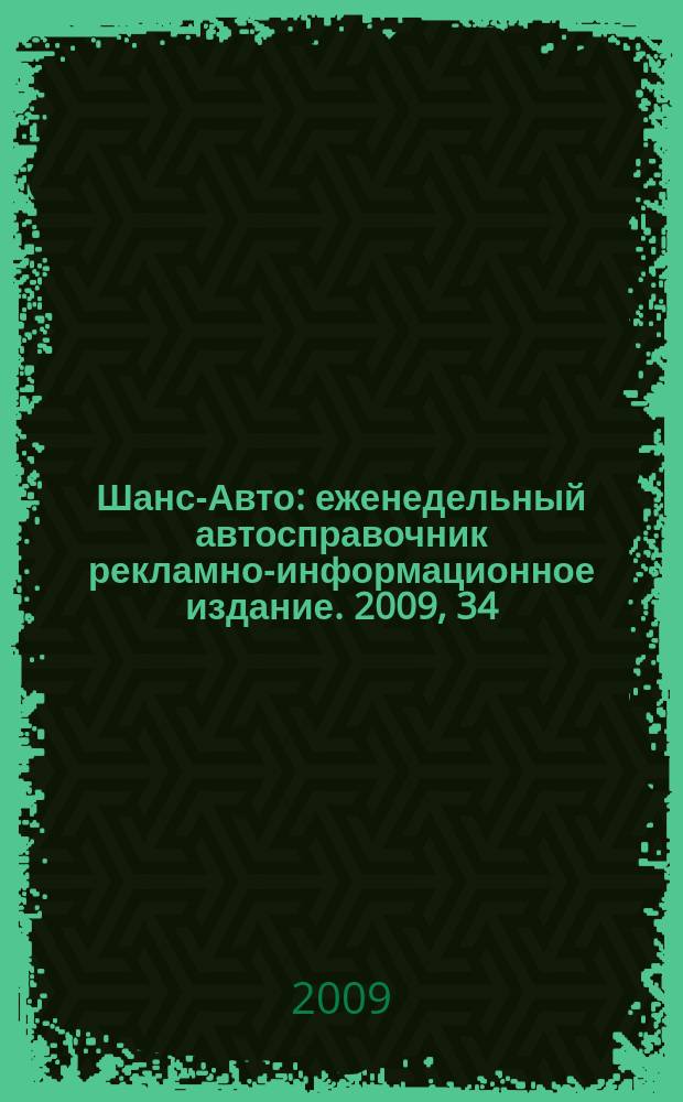 Шанс-Авто : еженедельный автосправочник рекламно-информационное издание. 2009, 34 (453)