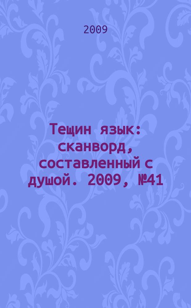 Тещин язык : сканворд, составленный с душой. 2009, № 41 (467)