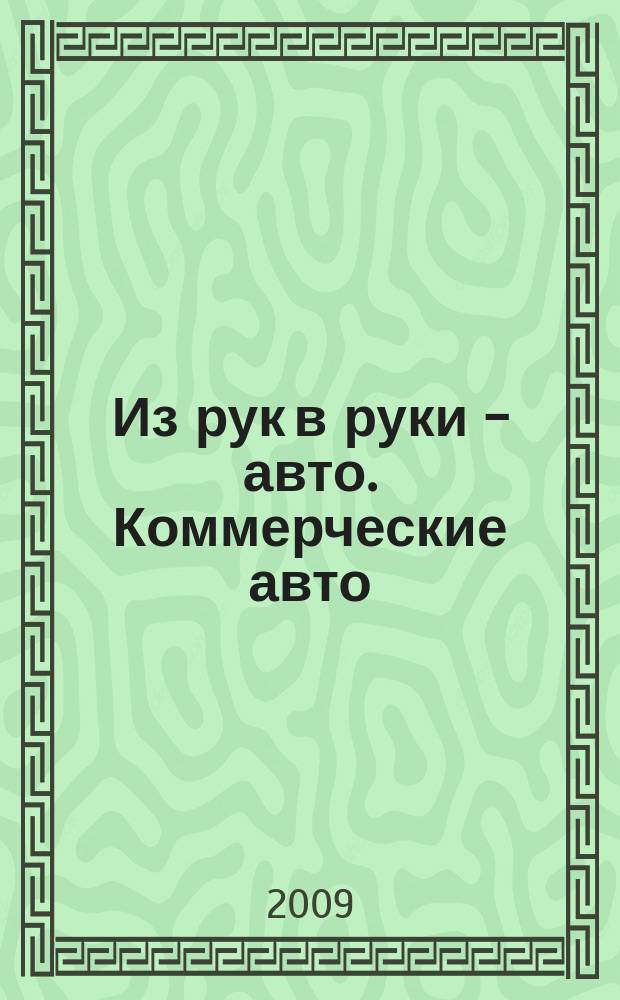 Из рук в руки - авто. Коммерческие авто : еженедельник фотообъявлений. 2009, № 39 (651)