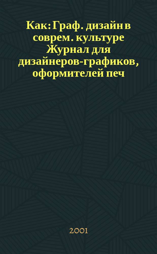 Как : Граф. дизайн в соврем. культуре Журнал для дизайнеров-графиков, оформителей печ. продукции и просто художников. 2001, №3(17)