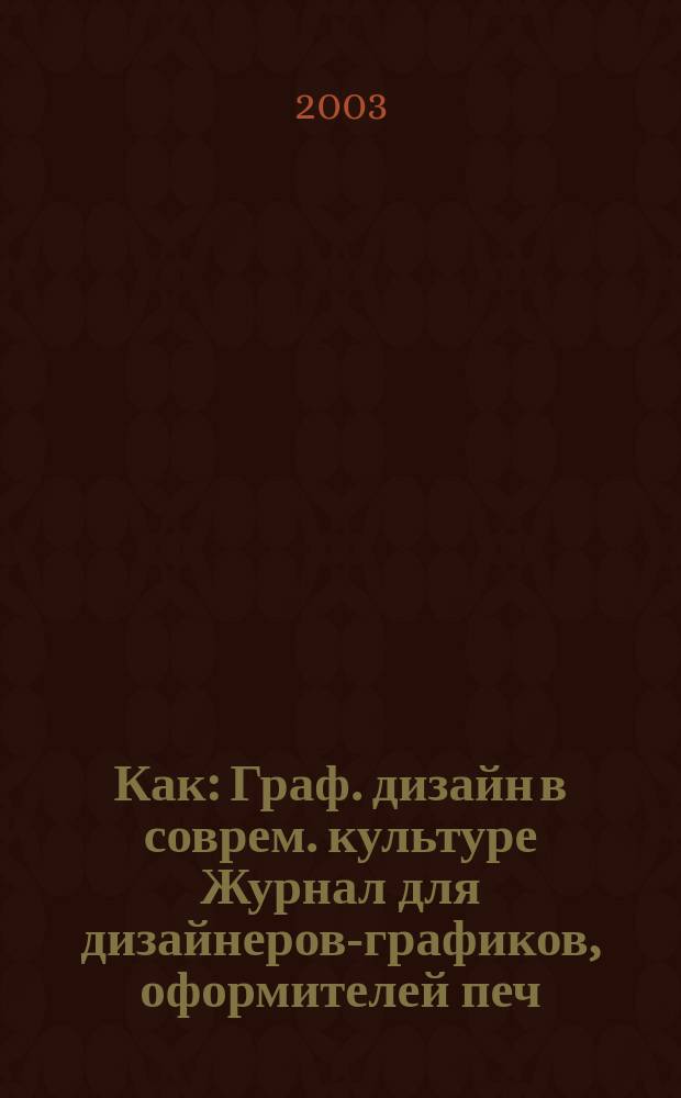 Как : Граф. дизайн в соврем. культуре Журнал для дизайнеров-графиков, оформителей печ. продукции и просто художников. 2003, № 1/2 (23/24)