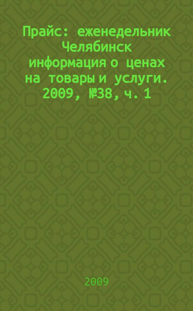 Прайс : еженедельник Челябинск информация о ценах на товары и услуги. 2009, № 38, ч. 1 (738)