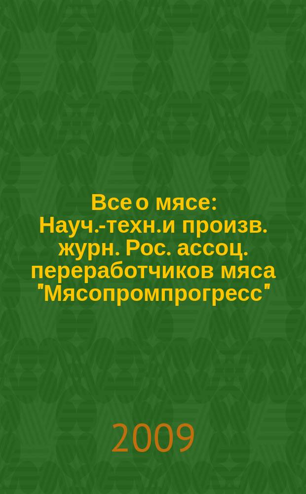 Все о мясе : Науч.-техн. и произв. журн. Рос. ассоц. переработчиков мяса "Мясопромпрогресс". 2009, № 4