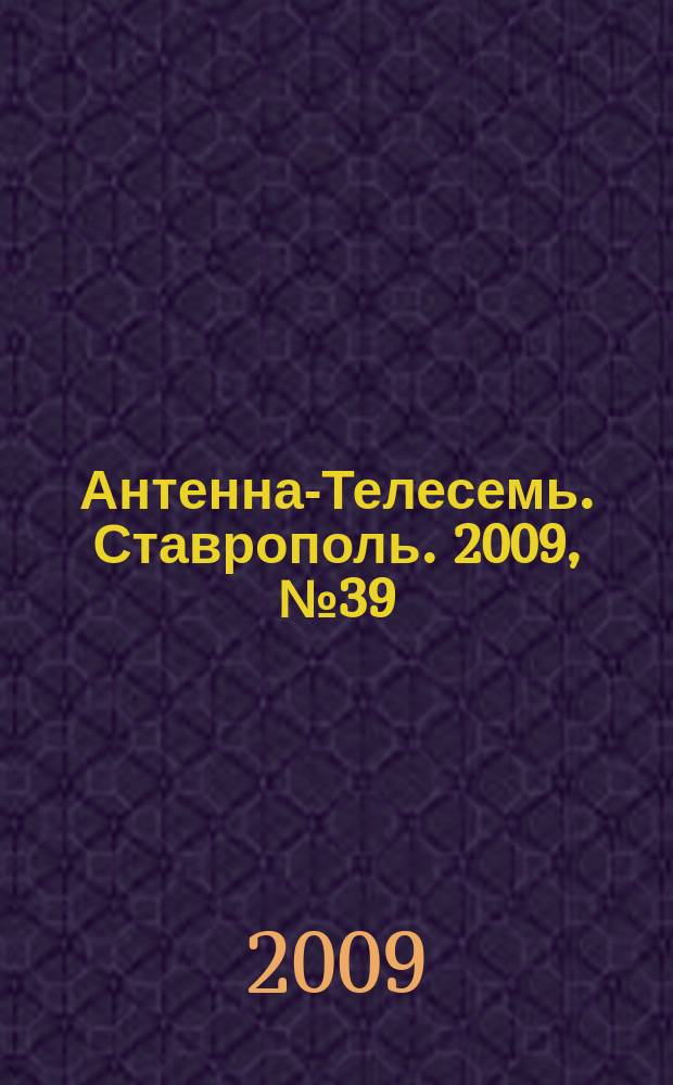 Антенна-Телесемь. Ставрополь. 2009, № 39 (283)