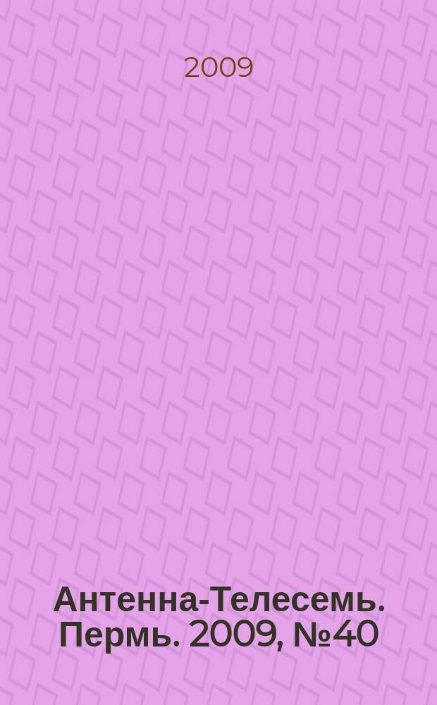Антенна-Телесемь. Пермь. 2009, № 40 (464)