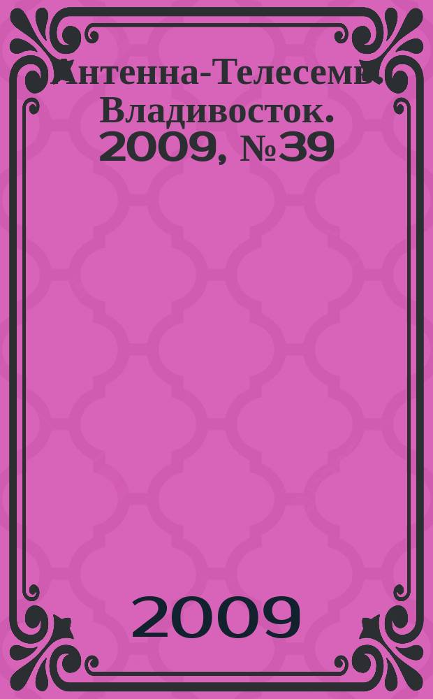 Антенна-Телесемь. Владивосток. 2009, № 39 (665)