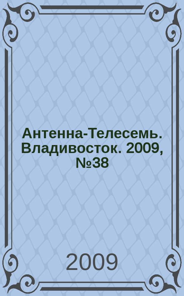 Антенна-Телесемь. Владивосток. 2009, № 38 (664)