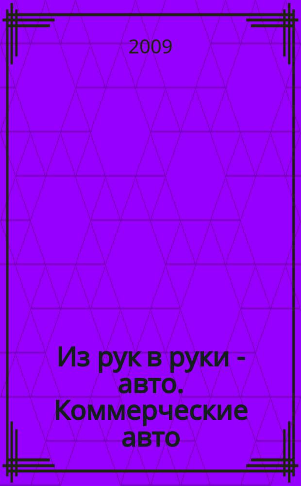 Из рук в руки - авто. Коммерческие авто : еженедельник фотообъявлений. 2009, № 40 (652)