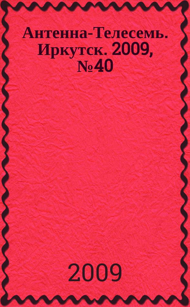 Антенна-Телесемь. Иркутск. 2009, № 40 (257)