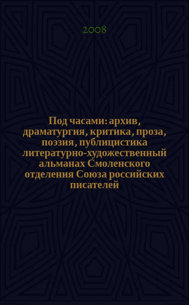 Под часами : архив, драматургия, критика, проза, поэзия, публицистика литературно-художественный альманах Смоленского отделения Союза российских писателей. № 7