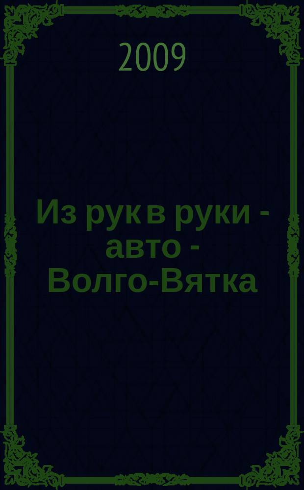 Из рук в руки - авто - Волго-Вятка : еженедельник фотообъявлений. 2009, № 39 (251)