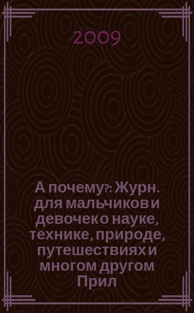 А почему? : Журн. для мальчиков и девочек о науке, технике, природе, путешествиях и многом другом Прил. к журн. "Юный техник" для дошкольников и мл. школьников. 2009, 6