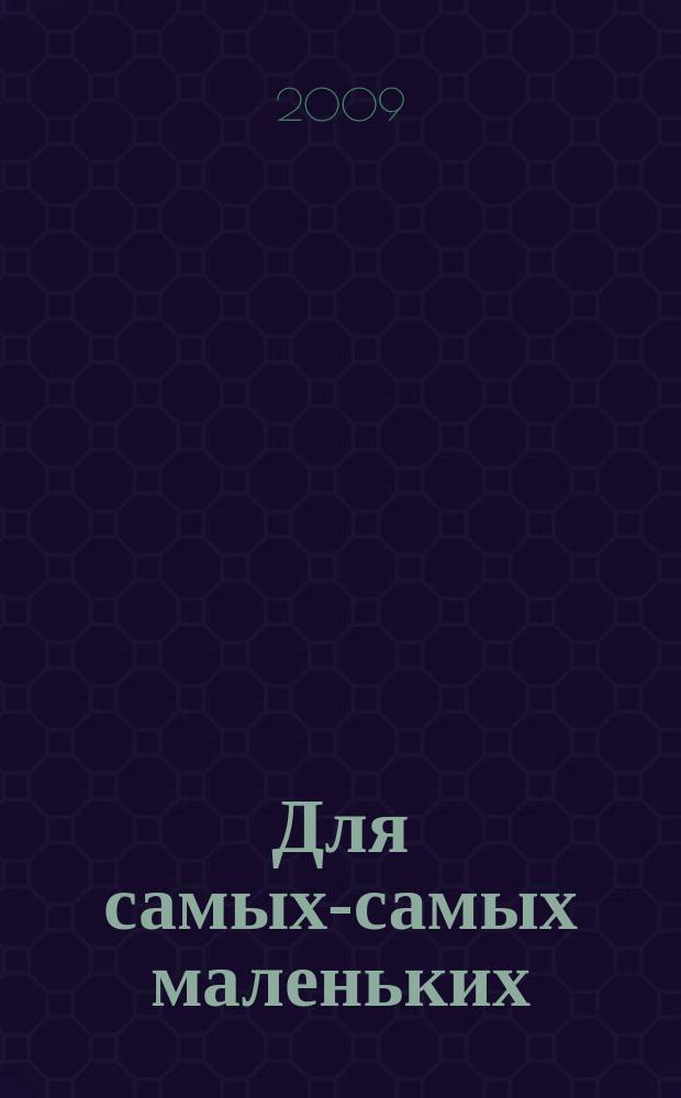 Для самых-самых маленьких : 1-3 года. 2009, 7