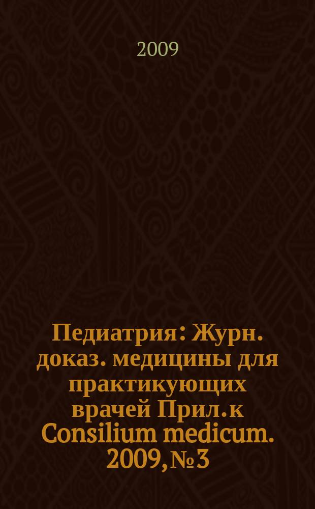 Педиатрия : Журн. доказ. медицины для практикующих врачей Прил. [к] Consilium medicum. 2009, № 3