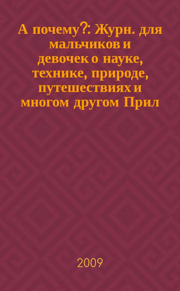 А почему? : Журн. для мальчиков и девочек о науке, технике, природе, путешествиях и многом другом Прил. к журн. "Юный техник" для дошкольников и мл. школьников. 2009, 10