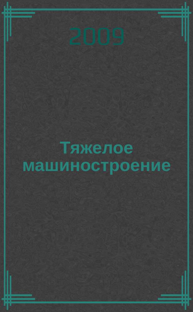 Тяжелое машиностроение : ТМ Ежемес. науч.-техн. и произв. журн. М-ва тяжелого машиностроения СССР и Всесоюз. НТО машиностроителей. 2009, № 10