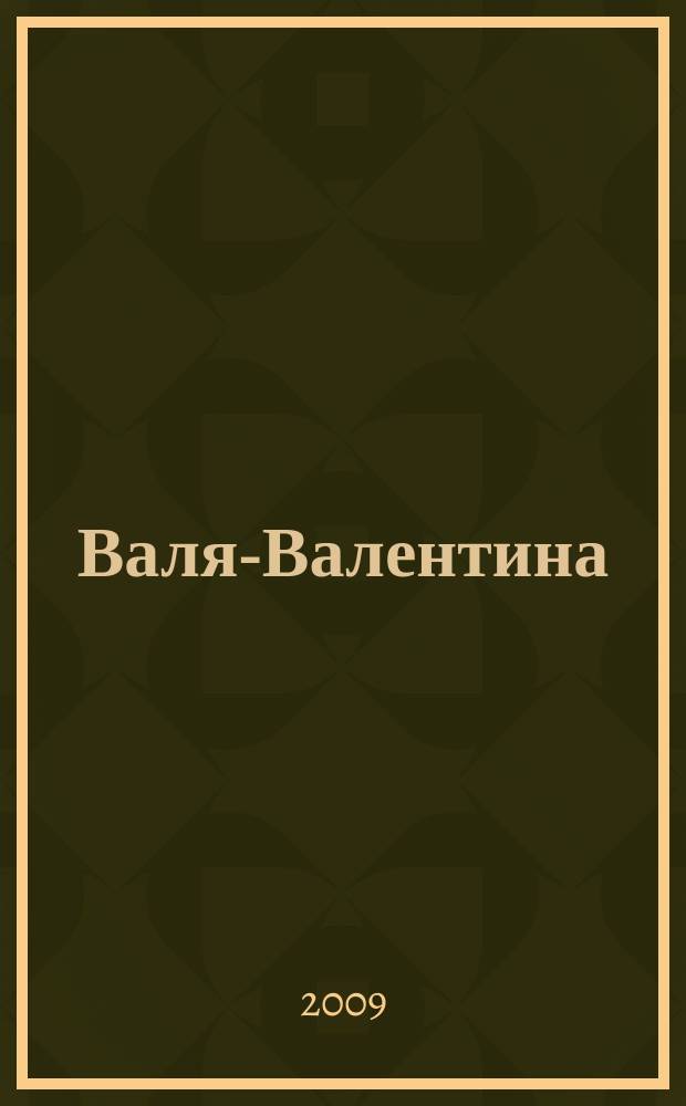 Валя-Валентина : Лиценз. журн. Изд. дома "ОВА-Пресс". 2009, № 18 (223)