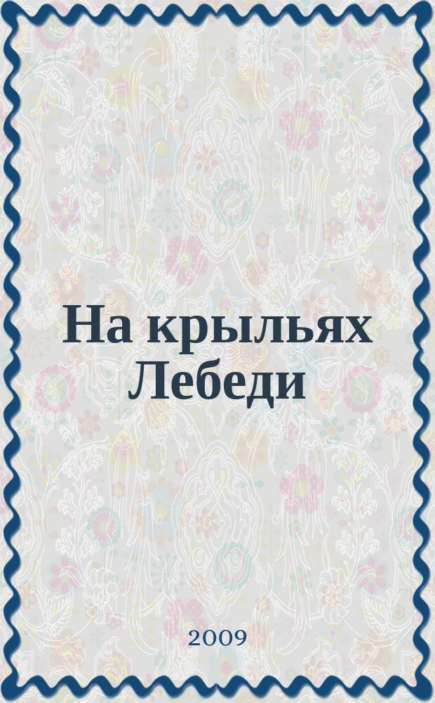 На крыльях Лебеди : многомерный журнал о глобальных изменениях на планете и в космосе. 2009, № 5 (25)