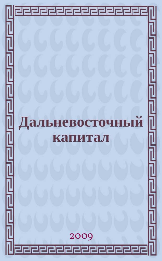 Дальневосточный капитал : Регион. журн. для деловых кругов Дал. Востока. 2009, № 10 (110)