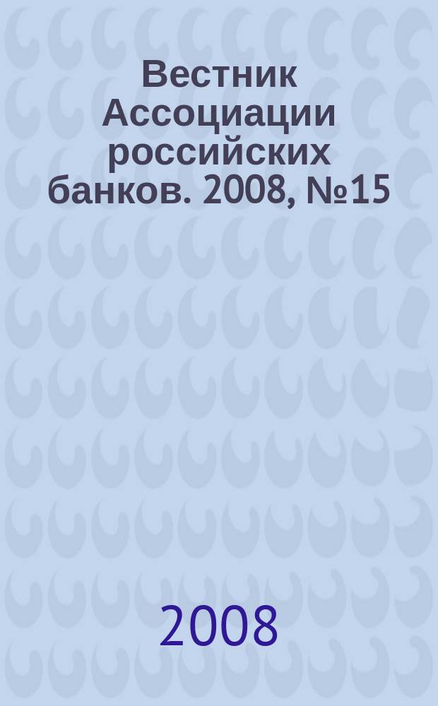 Вестник Ассоциации российских банков. 2008, № 15