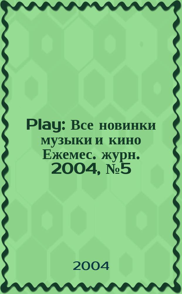 Play : Все новинки музыки и кино Ежемес. журн. 2004, № 5 (40)