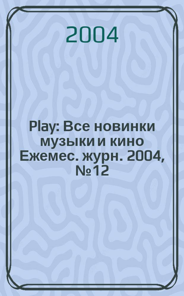 Play : Все новинки музыки и кино Ежемес. журн. 2004, № 12 (47)