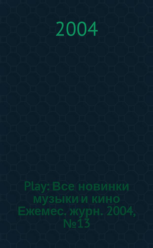 Play : Все новинки музыки и кино Ежемес. журн. 2004, № 13 (48)