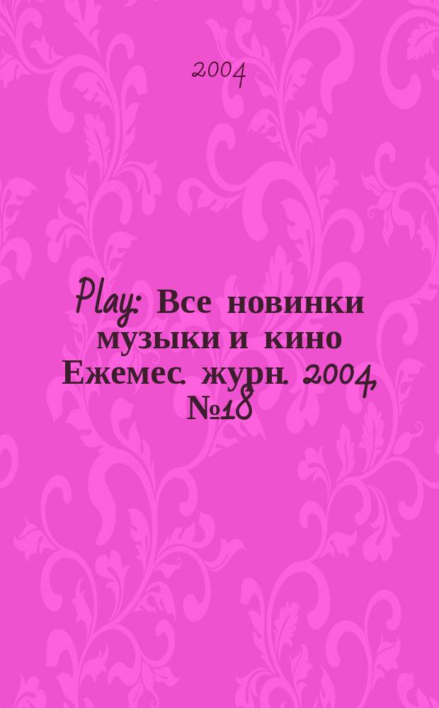 Play : Все новинки музыки и кино Ежемес. журн. 2004, № 18 (53)