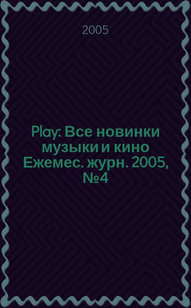 Play : Все новинки музыки и кино Ежемес. журн. 2005, № 4 (59)